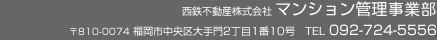 西鉄不動産株式会社 マンション管理事業部 〒810-0074 福岡市中央区大手門2丁目1番10号　TEL 092-724-5556