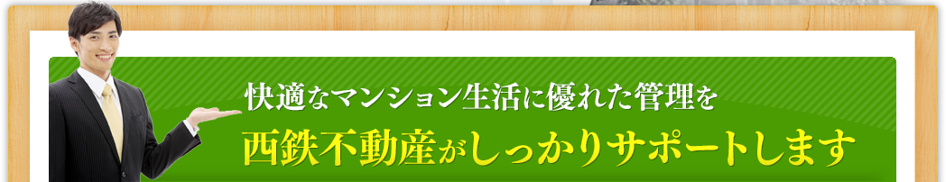 快適なマンション生活に優れた管理を西鉄不動産がしっかりサポートします