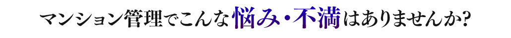 マンション管理でこんな悩み・不満はありませんか?