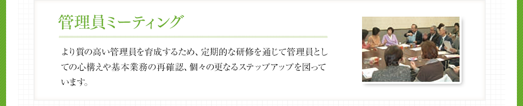 管理員ミーティング より質の高い管理員を育成するため、定期的な研修を通じて管理員としての心構えや基本業務の再確認、個々の更なるステップアップを図っています。