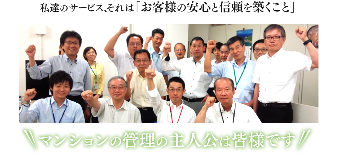 私達のサービス、それは「お客様の安心と信頼を築くこと」マンションの管理の主人公は皆様です